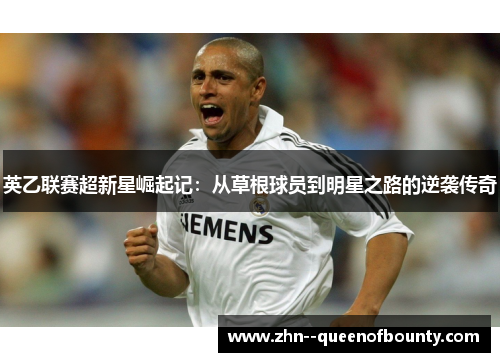 英乙联赛超新星崛起记：从草根球员到明星之路的逆袭传奇