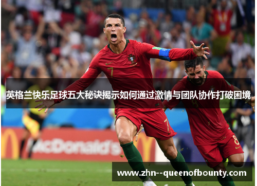 英格兰快乐足球五大秘诀揭示如何通过激情与团队协作打破困境