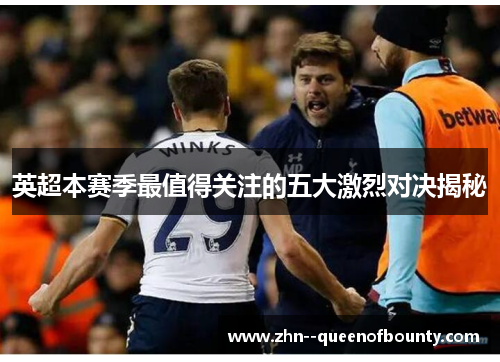 英超本赛季最值得关注的五大激烈对决揭秘