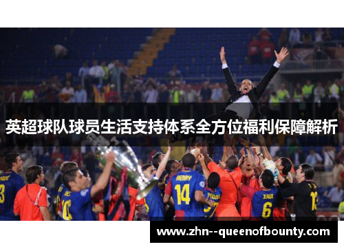 英超球队球员生活支持体系全方位福利保障解析 英超球队球员生活支持体系全方位福利保障解析