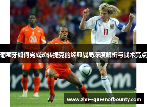 葡萄牙如何完成逆转捷克的经典战局深度解析与战术亮点