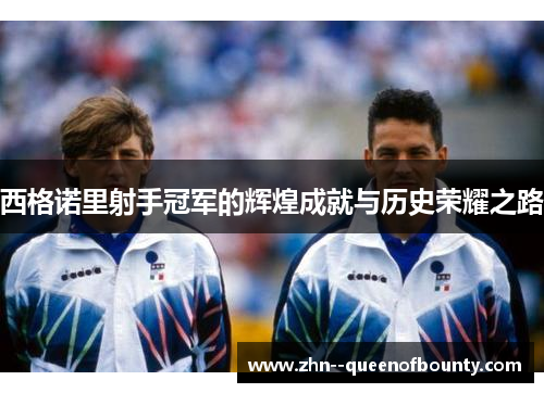 西格诺里射手冠军的辉煌成就与历史荣耀之路