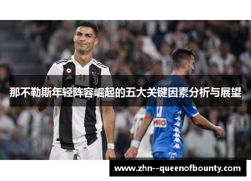 那不勒斯年轻阵容崛起的五大关键因素分析与展望 那不勒斯年轻阵容崛起的五大关键因素分析与展望