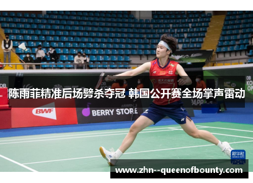 陈雨菲精准后场劈杀夺冠 韩国公开赛全场掌声雷动