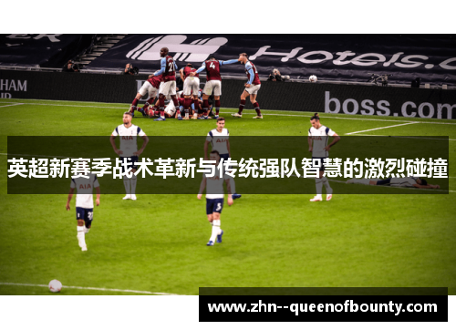 英超新赛季战术革新与传统强队智慧的激烈碰撞