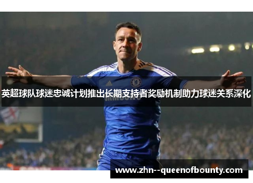 英超球队球迷忠诚计划推出长期支持者奖励机制助力球迷关系深化