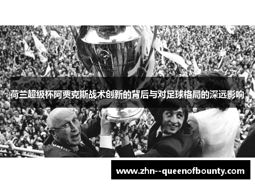 荷兰超级杯阿贾克斯战术创新的背后与对足球格局的深远影响