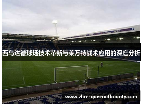 西乌达德球场技术革新与莱万特战术应用的深度分析