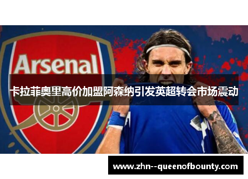 卡拉菲奥里高价加盟阿森纳引发英超转会市场震动