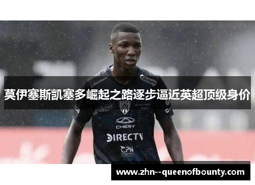 莫伊塞斯凯塞多崛起之路逐步逼近英超顶级身价