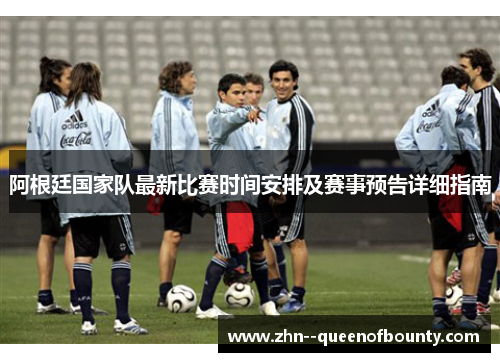 阿根廷国家队最新比赛时间安排及赛事预告详细指南