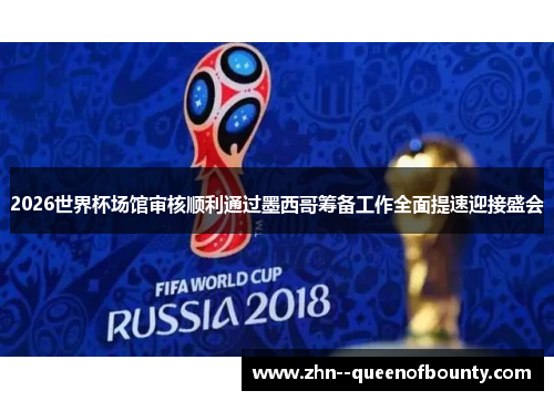 2026世界杯场馆审核顺利通过墨西哥筹备工作全面提速迎接盛会
